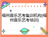 福州音乐艺考集训机构(福州音乐艺考培训)