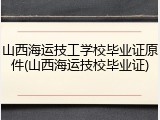 山西海运技工学校毕业证原件(山西海运技校毕业证)