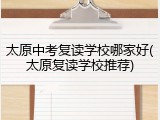 太原中考复读学校哪家好(太原复读学校推荐)