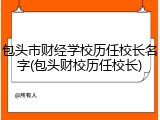 包头市财经学校历任校长名字(包头财校历任校长)