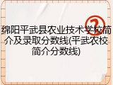 绵阳平武县农业技术学校简介及录取分数线(平武农校简介分数线)