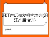 阳江产后恢复机构培训(阳江产后培训)