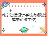 咸宁动漫设计学校有哪些(咸宁动漫学校)