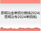昆明冶金单招分数线2024(昆明冶专2024单招线)