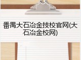 番禺大石冶金技校官网(大石冶金校网)
