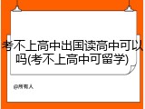 考不上高中出国读高中可以吗(考不上高中可留学)