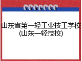 山东省第一轻工业技工学校(山东一轻技校)