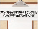 六安寿县单招培训比较好的机构(寿县单招培训优选)