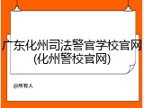 广东化州司法警官学校官网(化州警校官网)