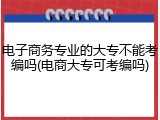 电子商务专业的大专不能考编吗(电商大专可考编吗)