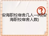 安海职校宿舍几人一间(安海职校宿舍人数)