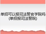 单招可以报司法警官学院吗(单招报司法警院)