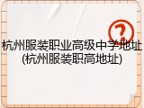 杭州服装职业高级中学地址(杭州服装职高地址)