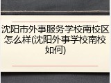 沈阳市外事服务学校南校区怎么样(沈阳外事学校南校如何)
