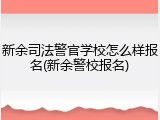 新余司法警官学校怎么样报名(新余警校报名)