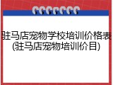 驻马店宠物学校培训价格表(驻马店宠物培训价目)