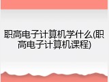 职高电子计算机学什么(职高电子计算机课程)