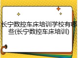 长宁数控车床培训学校有哪些(长宁数控车床培训)
