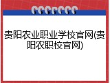 贵阳农业职业学校官网(贵阳农职校官网)