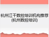 杭州江干数控培训机构推荐(杭州数控培训)