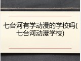 七台河有学动漫的学校吗(七台河动漫学校)