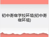 初中寄宿学校环境(初中寄宿环境)