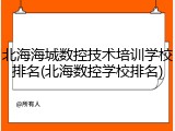 北海海城数控技术培训学校排名(北海数控学校排名)