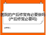 医院的产后修复有必要做吗(产后修复必要吗)