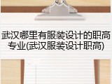 武汉哪里有服装设计的职高专业(武汉服装设计职高)