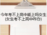 今年考不上高中能上吗女生(女生考不上高中咋办)