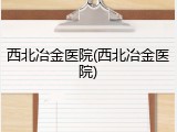 西北冶金医院(西北冶金医院)