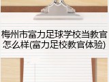梅州市富力足球学校当教官怎么样(富力足校教官体验)