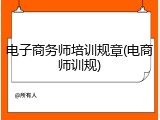 电子商务师培训规章(电商师训规)