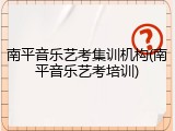 南平音乐艺考集训机构(南平音乐艺考培训)