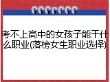 考不上高中的女孩子能干什么职业(落榜女生职业选择)