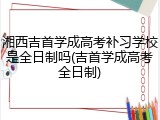 湘西吉首学成高考补习学校是全日制吗(吉首学成高考全日制)