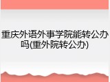 重庆外语外事学院能转公办吗(重外院转公办)
