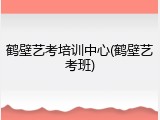 鹤壁艺考培训中心(鹤壁艺考班)