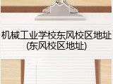 机械工业学校东风校区地址(东风校区地址)