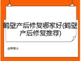 鹤壁产后修复哪家好(鹤壁产后修复推荐)