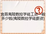 宜昌夷陵数控学徒工资一般多少钱(夷陵数控学徒薪资)