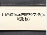 山西省运城市财经学校(运城财校)