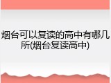 烟台可以复读的高中有哪几所(烟台复读高中)