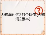 大航海时代2各个版本(大航海2版本)