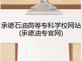 承德石油高等专科学校网站(承德油专官网)