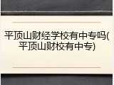 平顶山财经学校有中专吗(平顶山财校有中专)