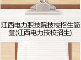 江西电力职技院技校招生简章(江西电力技校招生)