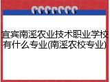 宜宾南溪农业技术职业学校有什么专业(南溪农校专业)