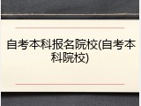 自考本科报名院校(自考本科院校)