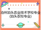沧州泊头农业技术学校专业(泊头农校专业)